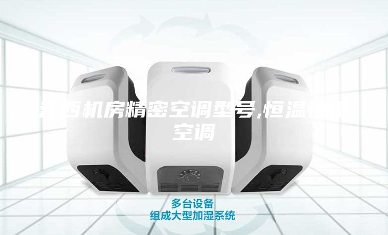 江西機(jī)房精密空調(diào)型號(hào),恒溫恒濕空調(diào)