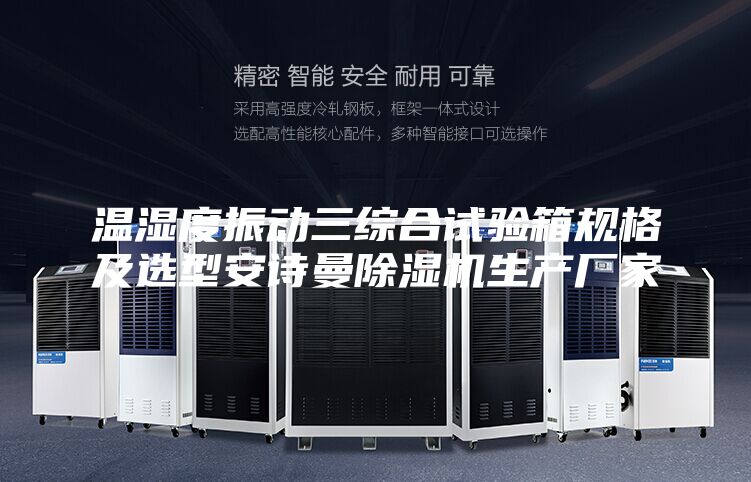 溫濕度振動三綜合試驗箱規(guī)格及選型安詩曼除濕機生產(chǎn)廠家