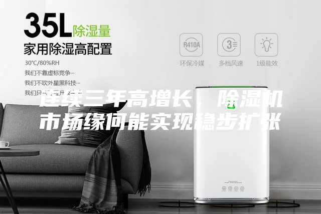 連續(xù)三年高增長，除濕機市場緣何能實現(xiàn)穩(wěn)步擴張