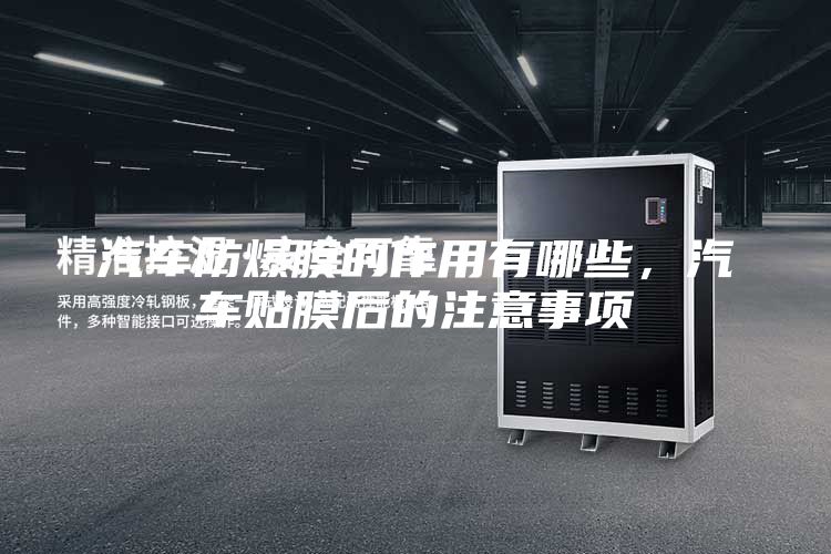 汽車防爆膜的作用有哪些，汽車貼膜后的注意事項