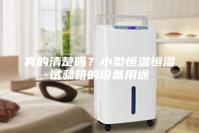 真的清楚嗎？小型恒溫恒濕試驗箱的設(shè)備用途