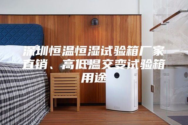 深圳恒溫恒濕試驗箱廠家直銷、高低溫交變試驗箱用途