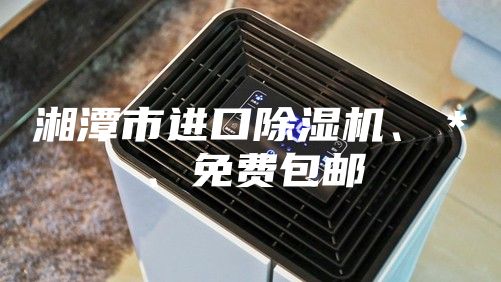 湘潭市進(jìn)口除濕機(jī)、＊、免費(fèi)包郵