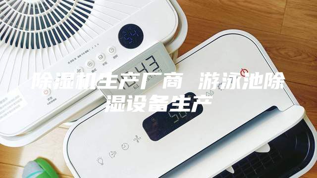除濕機生產(chǎn)廠商 游泳池除濕設備生產(chǎn)