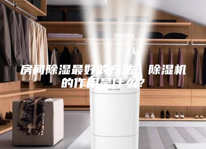 房間除濕最好的方法，除濕機的作用是什么？
