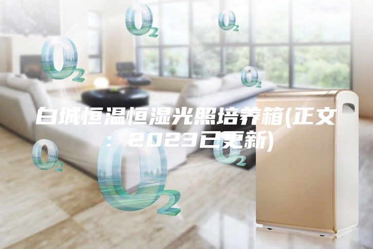 白城恒溫恒濕光照培養(yǎng)箱(正文：2023已更新)