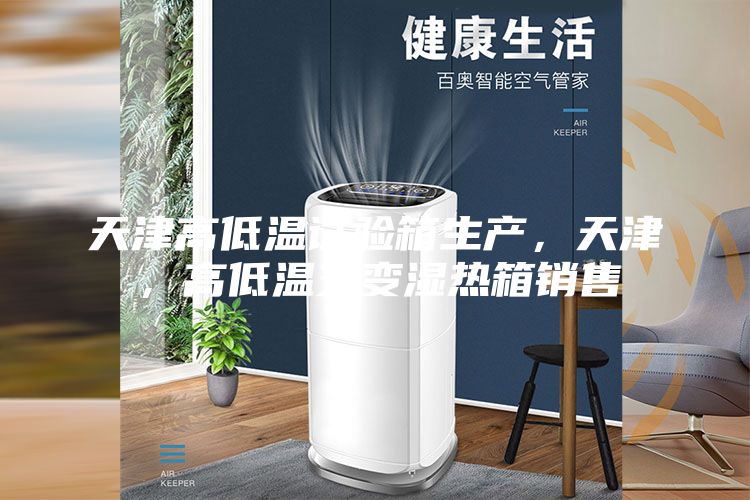 天津高低溫試驗箱生產(chǎn)，天津，高低溫交變濕熱箱銷售
