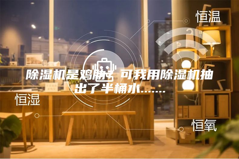 除濕機(jī)是雞肋？可我用除濕機(jī)抽出了半桶水.......