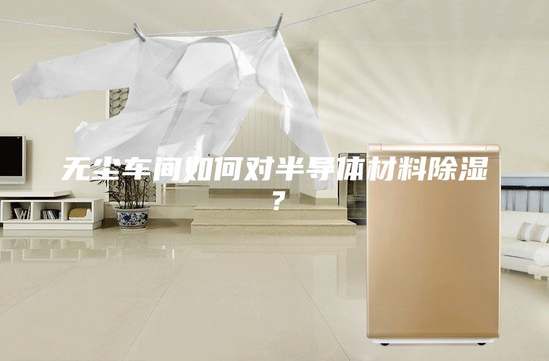 無塵車間如何對半導體材料除濕？