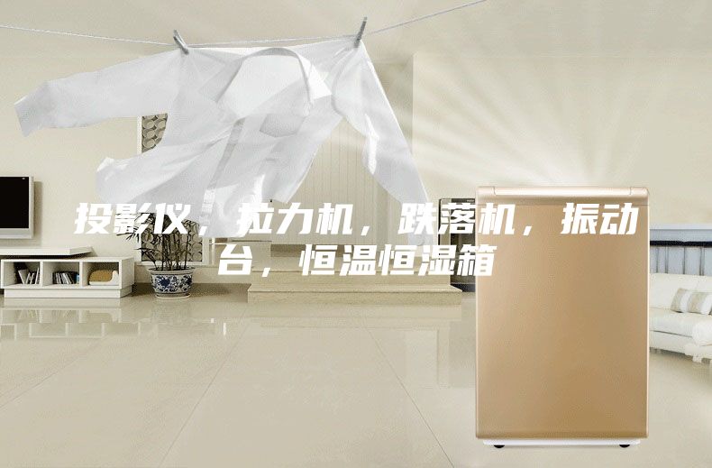 投影儀，拉力機(jī)，跌落機(jī)，振動(dòng)臺(tái)，恒溫恒濕箱