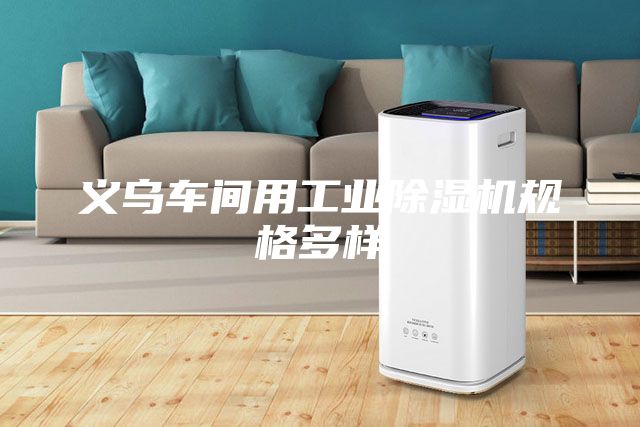 義烏車間用工業(yè)除濕機規(guī)格多樣