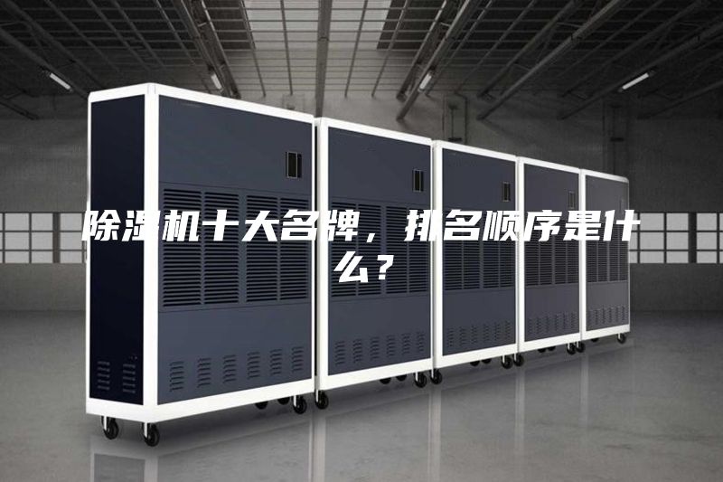 除濕機(jī)十大名牌，排名順序是什么？