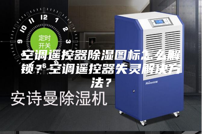 空調(diào)遙控器除濕圖標(biāo)怎么解鎖？空調(diào)遙控器失靈解決方法？
