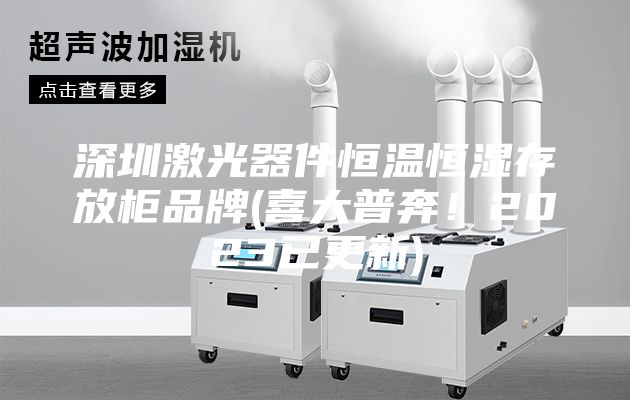 深圳激光器件恒溫恒濕存放柜品牌(喜大普奔！2023已更新)