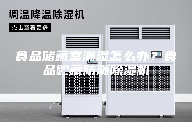 食品儲(chǔ)藏室潮濕怎么辦？食品貯藏防潮除濕機(jī)