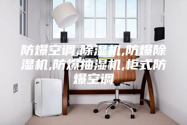 防爆空調(diào),除濕機,防爆除濕機,防爆抽濕機,柜式防爆空調(diào)