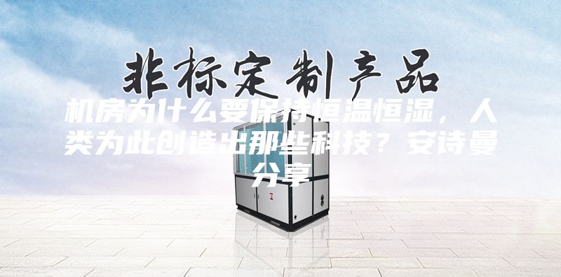 機(jī)房為什么要保持恒溫恒濕，人類為此創(chuàng)造出那些科技？安詩曼分享