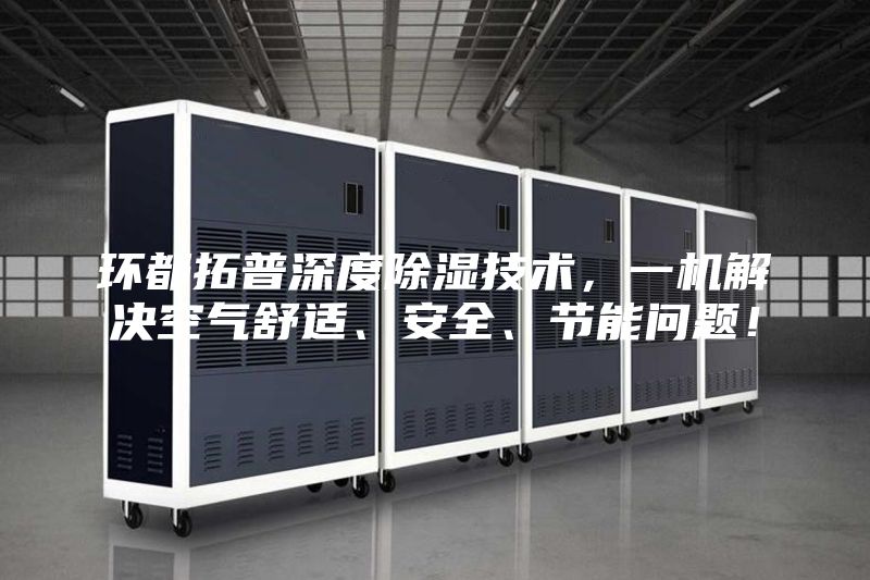 環(huán)都拓普深度除濕技術(shù)，一機(jī)解決空氣舒適、安全、節(jié)能問(wèn)題！