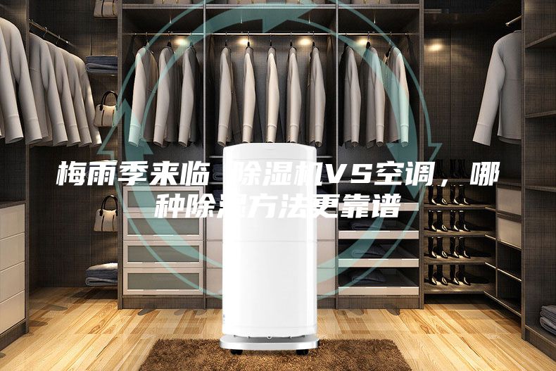 梅雨季來(lái)臨 除濕機(jī)VS空調(diào)，哪種除濕方法更靠譜
