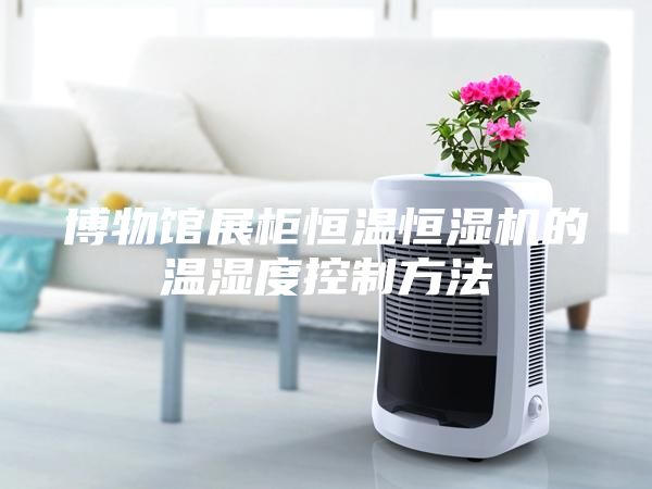 博物館展柜恒溫恒濕機(jī)的溫濕度控制方法