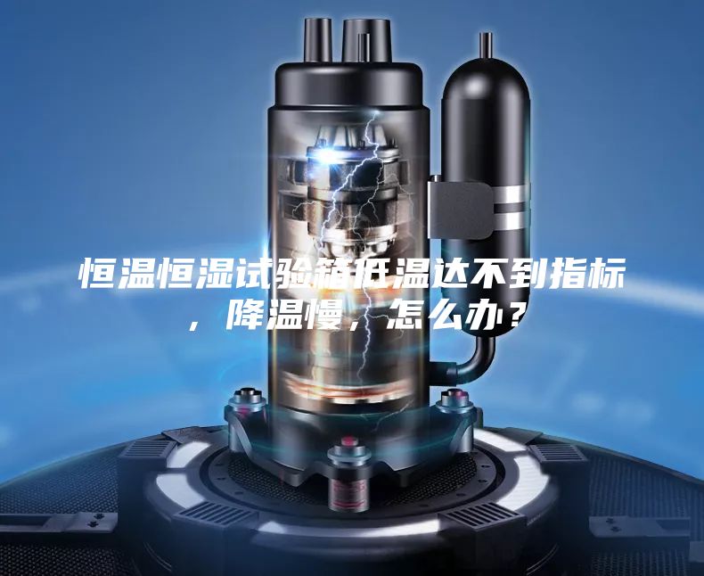 恒溫恒濕試驗(yàn)箱低溫達(dá)不到指標(biāo)，降溫慢，怎么辦？