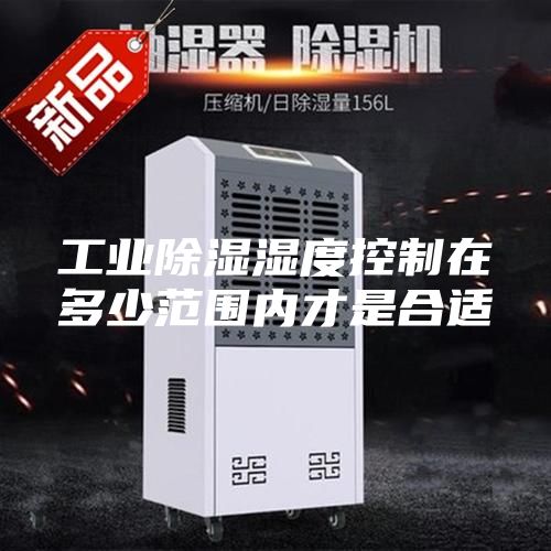 工業(yè)除濕濕度控制在多少范圍內才是合適