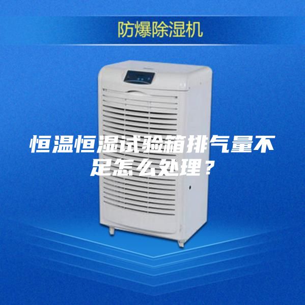 恒溫恒濕試驗(yàn)箱排氣量不足怎么處理？
