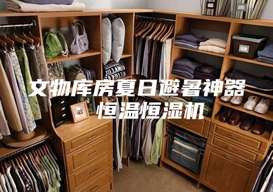 文物庫(kù)房夏日避暑神器：恒溫恒濕機(jī)