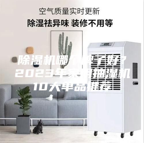 除濕機(jī)哪個(gè)牌子好？2023年家用抽濕機(jī)10大單品推薦