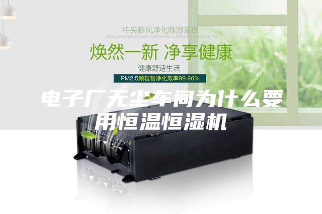 電子廠無(wú)塵車(chē)間為什么要用恒溫恒濕機(jī)
