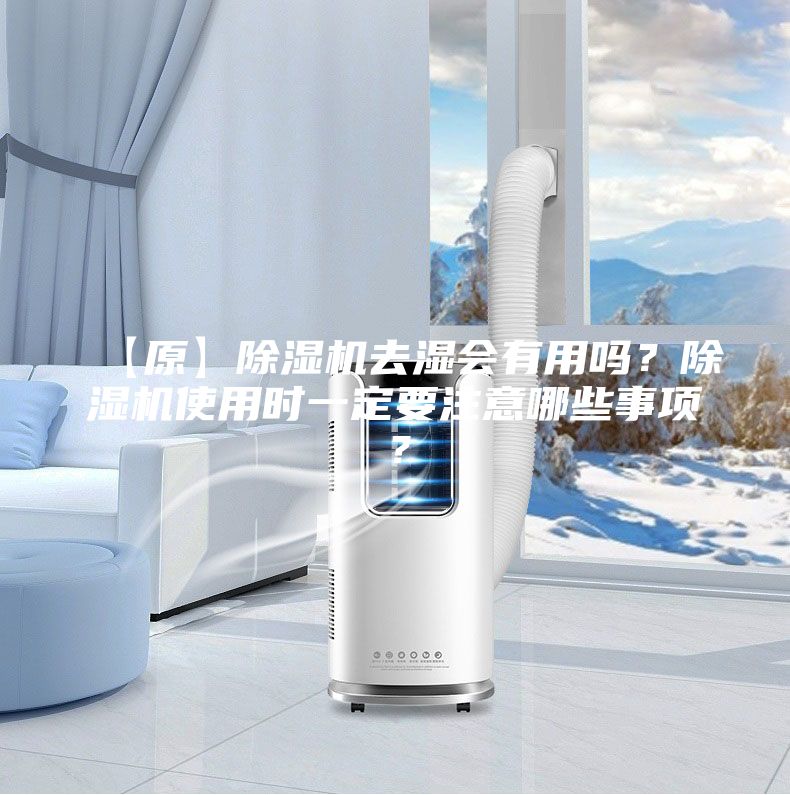 【原】除濕機(jī)去濕會(huì)有用嗎？除濕機(jī)使用時(shí)一定要注意哪些事項(xiàng)？