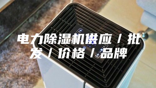 電力除濕機供應(yīng)/批發(fā)/價格/品牌