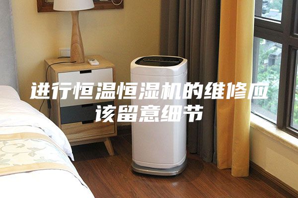 進(jìn)行恒溫恒濕機的維修應(yīng)該留意細(xì)節(jié)