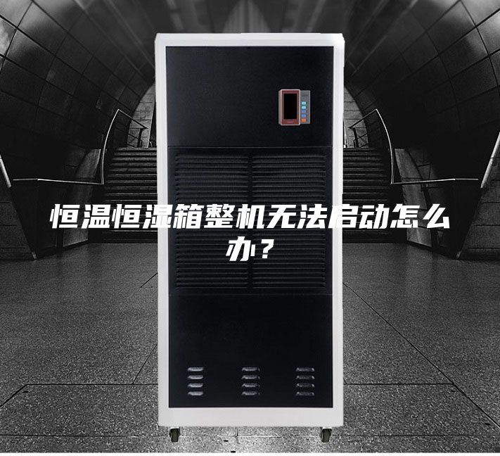 恒溫恒濕箱整機無法啟動怎么辦？