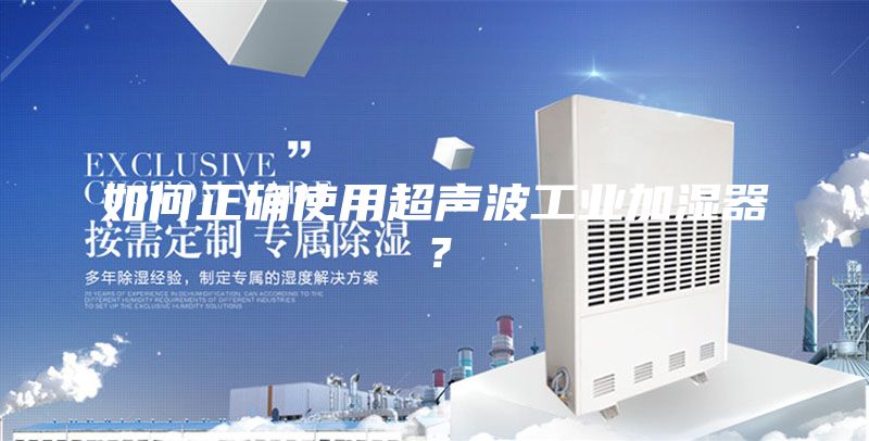 如何正確使用超聲波工業(yè)加濕器？
