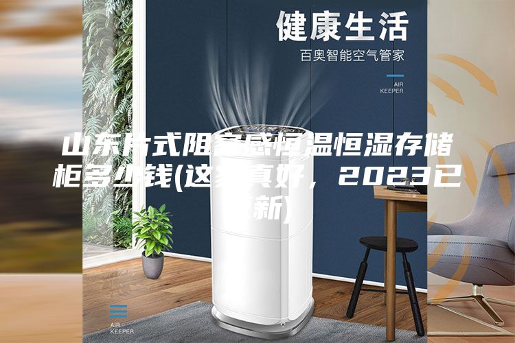 山東片式阻容感恒溫恒濕存儲柜多少錢(這家真好，2023已更新)