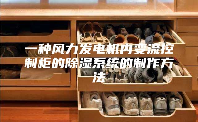一種風力發(fā)電機內(nèi)變流控制柜的除濕系統(tǒng)的制作方法