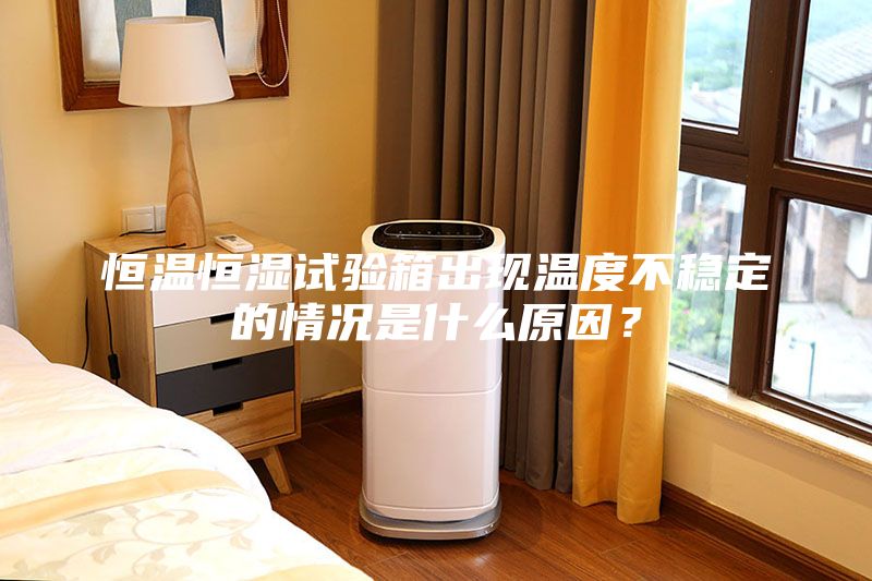 恒溫恒濕試驗箱出現(xiàn)溫度不穩(wěn)定的情況是什么原因？