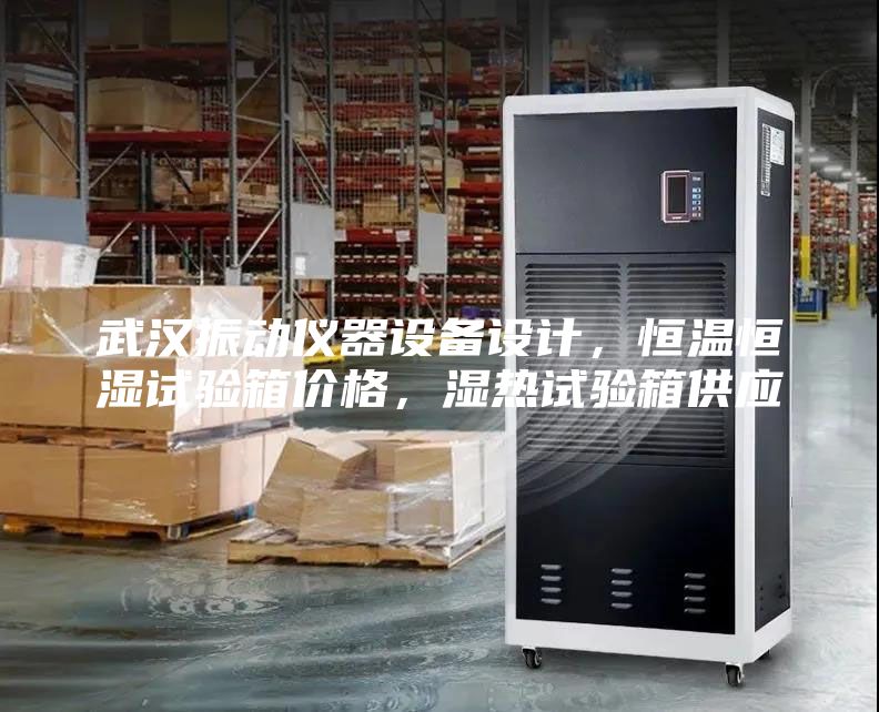 武漢振動(dòng)儀器設(shè)備設(shè)計(jì)，恒溫恒濕試驗(yàn)箱價(jià)格，濕熱試驗(yàn)箱供應(yīng)