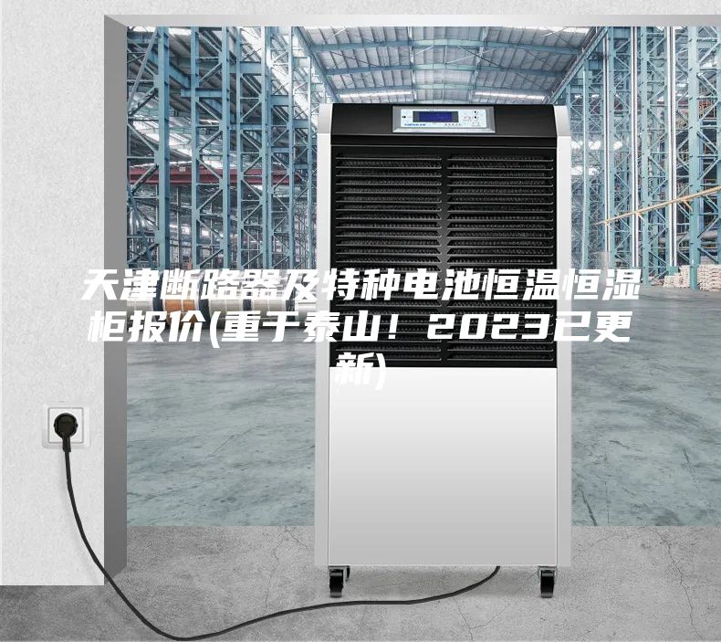 天津斷路器及特種電池恒溫恒濕柜報(bào)價(jià)(重于泰山！2023已更新)