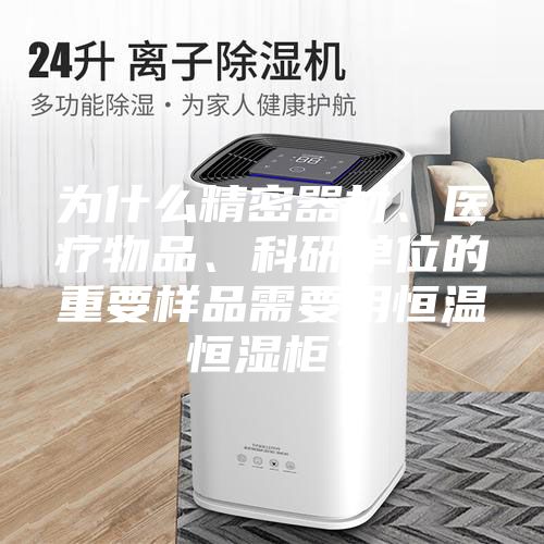 為什么精密器材、醫(yī)療物品、科研單位的重要樣品需要用恒溫恒濕柜？