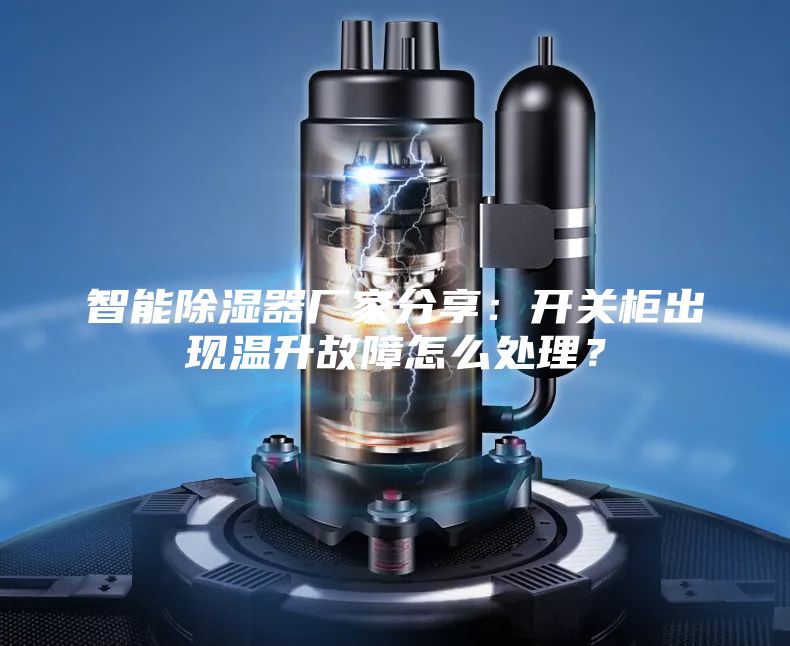 智能除濕器廠家分享：開關柜出現(xiàn)溫升故障怎么處理？