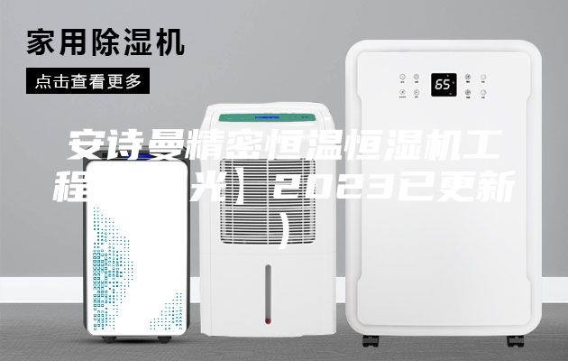 安詩(shī)曼精密恒溫恒濕機(jī)工程(【曝光】2023已更新)