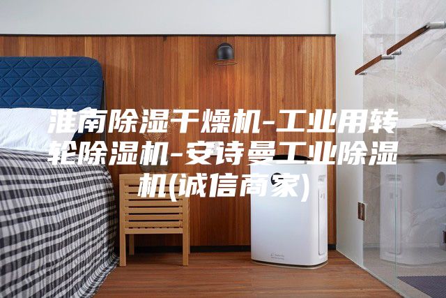 淮南除濕干燥機-工業(yè)用轉(zhuǎn)輪除濕機-安詩曼工業(yè)除濕機(誠信商家)