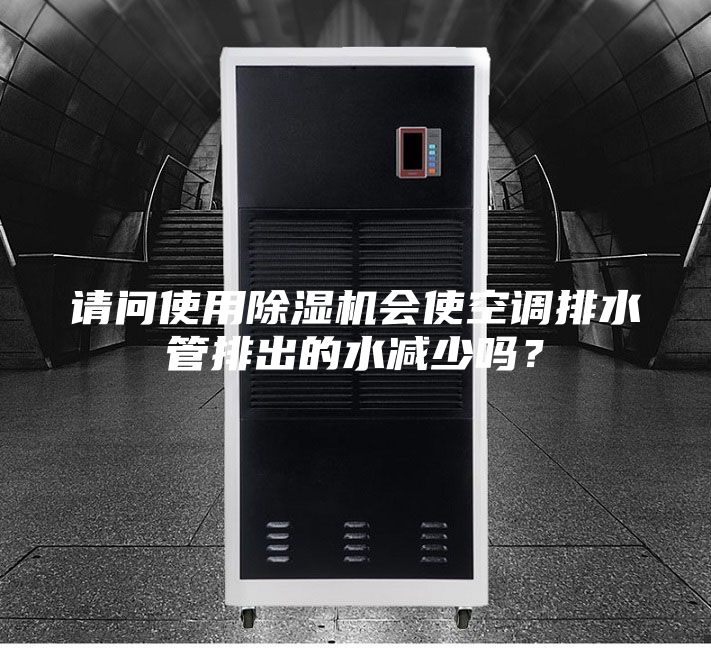 請問使用除濕機(jī)會(huì)使空調(diào)排水管排出的水減少嗎？