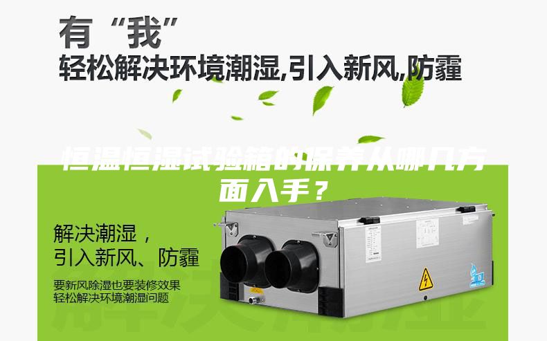 恒溫恒濕試驗(yàn)箱的保養(yǎng)從哪幾方面入手？