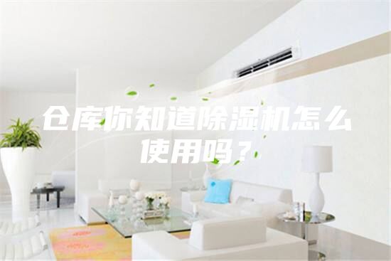 倉(cāng)庫(kù)你知道除濕機(jī)怎么使用嗎？