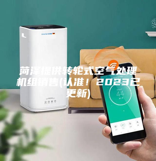 菏澤提供轉(zhuǎn)輪式空氣處理機(jī)組銷(xiāo)售(認(rèn)準(zhǔn)！2023已更新)