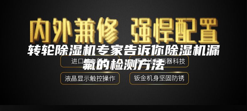 轉(zhuǎn)輪除濕機(jī)專家告訴你除濕機(jī)漏氟的檢測(cè)方法