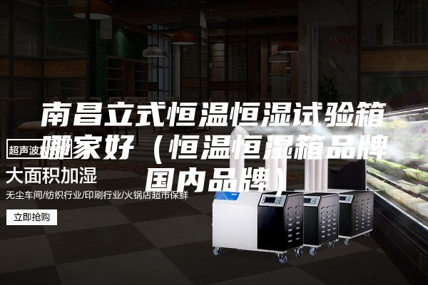 南昌立式恒溫恒濕試驗箱哪家好(恒溫恒濕箱品牌國內(nèi)品牌)